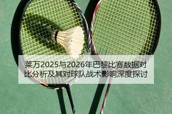 莱万2025与2026年巴黎比赛数据对比分析及其对球队战术影响深度探讨